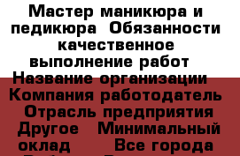 Мастер маникюра и педикюра. Обязанности:качественное выполнение работ › Название организации ­ Компания-работодатель › Отрасль предприятия ­ Другое › Минимальный оклад ­ 1 - Все города Работа » Вакансии   . Мордовия респ.